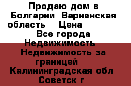 Продаю дом в Болгарии, Варненская область. › Цена ­ 62 000 - Все города Недвижимость » Недвижимость за границей   . Калининградская обл.,Советск г.